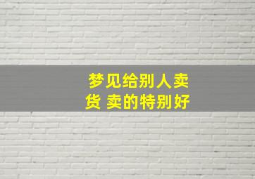 梦见给别人卖货 卖的特别好